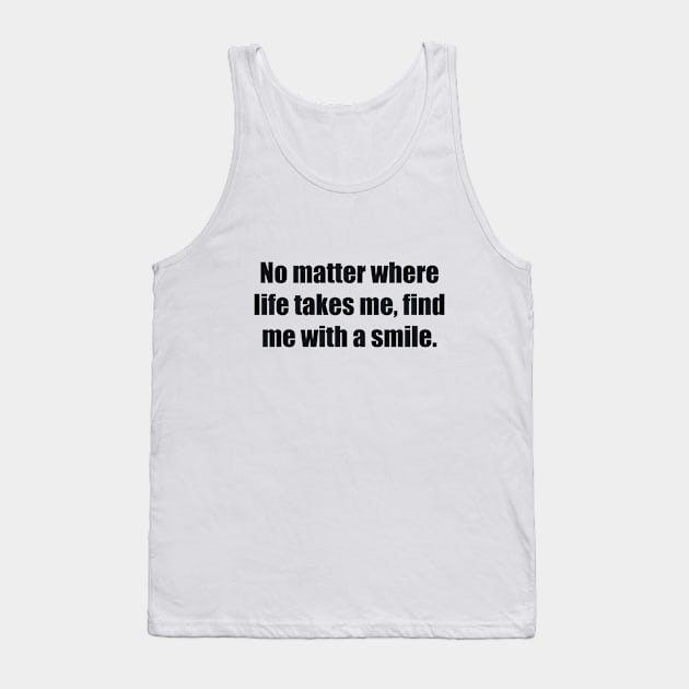 No matter where life takes me, find me with a smile Tank Top by BL4CK&WH1TE 
